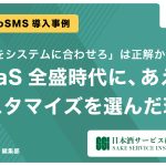 【導入事例 Vol.1】「業務をシステムに合わせろ」は本当か？SaaS全盛時代に、あえてカスタマイズを選んだ理由