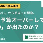 【導入事例 Vol.2】「RFPなし」から始まった開発。なぜ予算オーバーしても「GO」が出たのか？